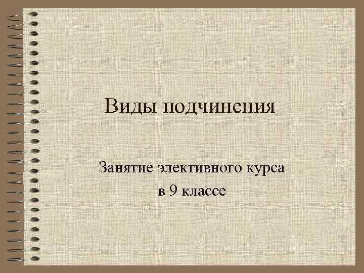 Виды подчинения Занятие элективного курса   в 9 классе 