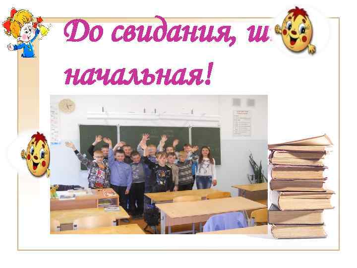 До свидания, школа начальная! 
