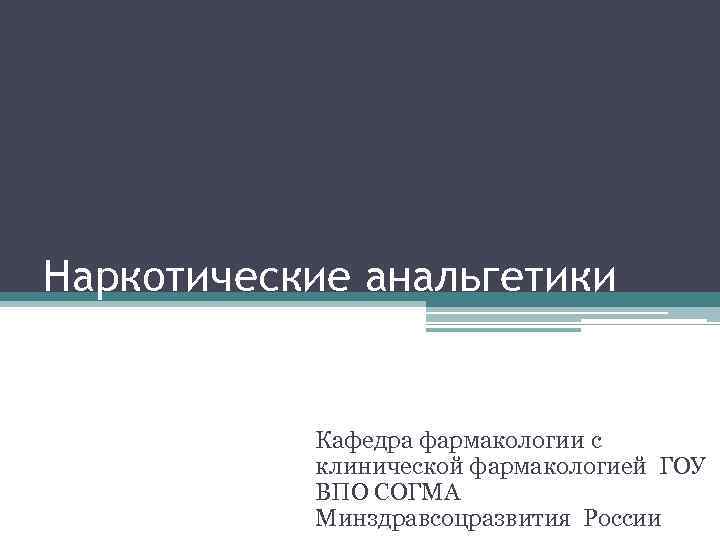 Наркотические анальгетики   Кафедра фармакологии с  клинической фармакологией ГОУ  ВПО СОГМА