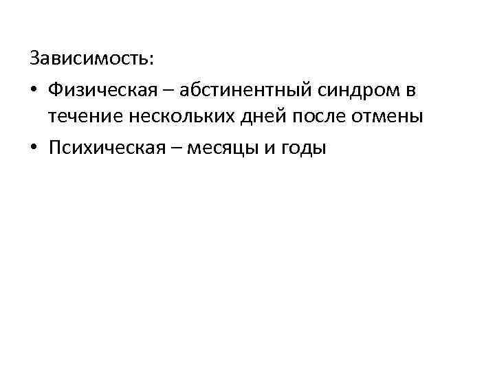 Зависимость:  • Физическая – абстинентный синдром в  течение нескольких дней после отмены
