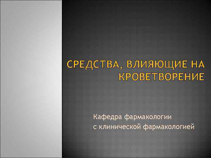 СРЕДСТВА, ВЛИЯЮЩИЕ НА   КРОВЕТВОРЕНИЕ  Кафедра фармакологии с клинической фармакологией 