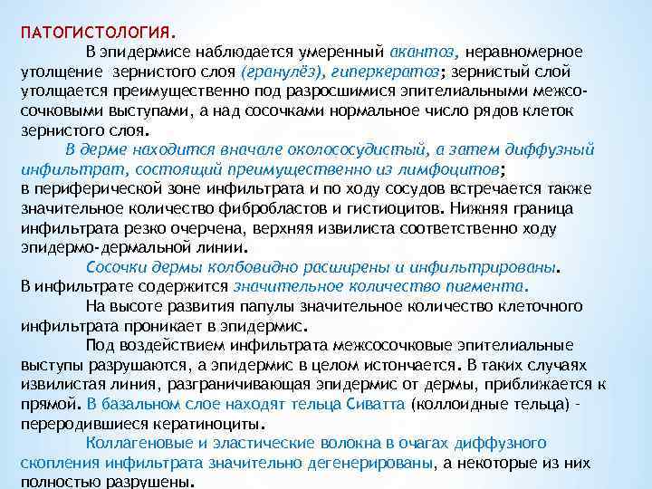 ПАТОГИСТОЛОГИЯ.   В эпидермисе наблюдается умеренный акантоз, неравномерное утолщение зернистого слоя (гранулёз), гиперкератоз;