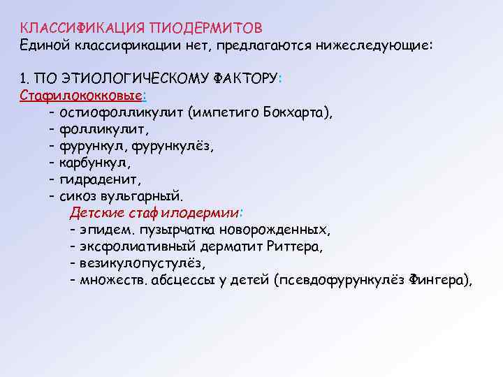 КЛАССИФИКАЦИЯ ПИОДЕРМИТОВ Единой классификации нет, предлагаются нижеследующие:  1. ПО ЭТИОЛОГИЧЕСКОМУ ФАКТОРУ: Стафилококковые: -