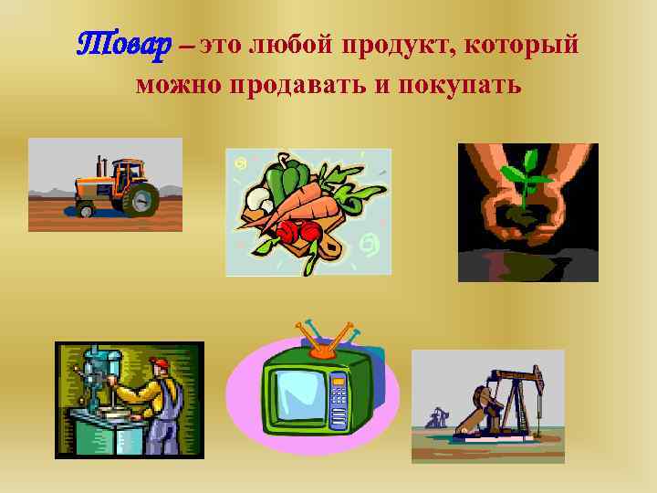 Товар – это любой продукт, который  можно продавать и покупать 