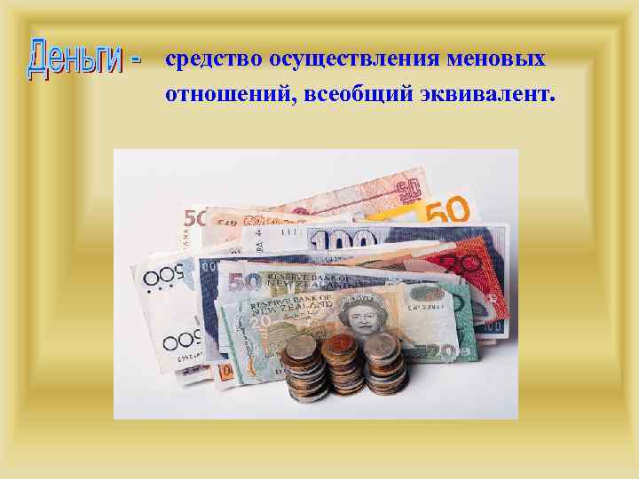 средство осуществления меновых отношений, всеобщий эквивалент. 