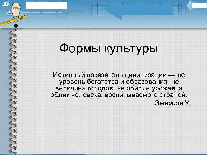  Формы культуры Истинный показатель цивилизации — не  уровень богатства и образования, не