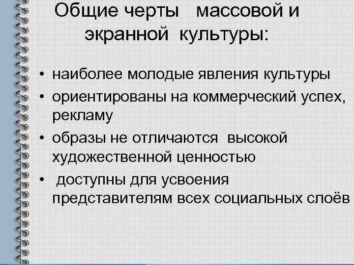  Общие черты  массовой и  экранной культуры:  • наиболее молодые явления
