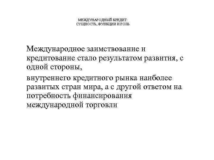    МЕЖДУНАРОДНЫЙ КРЕДИТ:    СУЩНОСТЬ, ФУНКЦИИ И РОЛЬ Международное заимствование