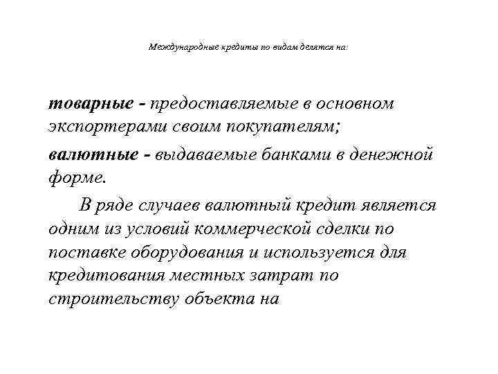   Международные кредиты по видам делятся на: товарные - предоставляемые в основном экспортерами