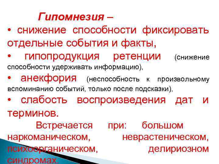  Гипомнезия – • снижение способности фиксировать отдельные события и факты,  • гипопродукция