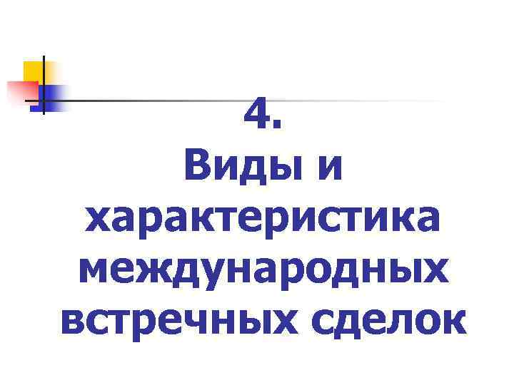   4.  Виды и характеристика международных встречных сделок 
