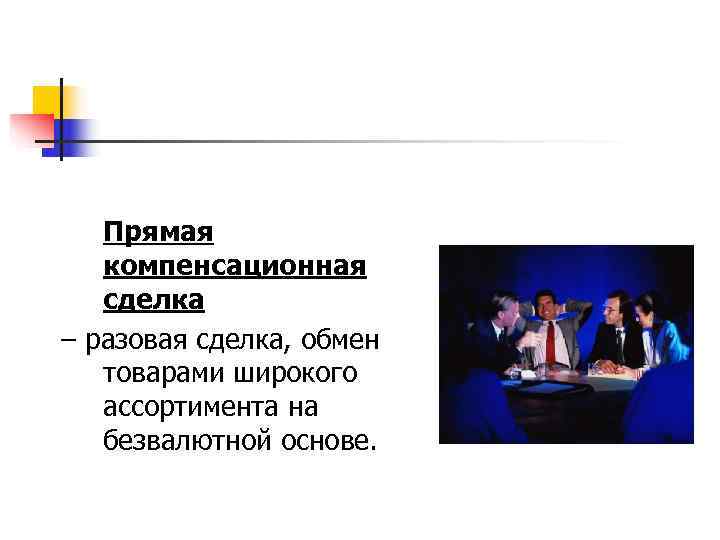   Прямая  компенсационная  сделка – разовая сделка, обмен  товарами широкого