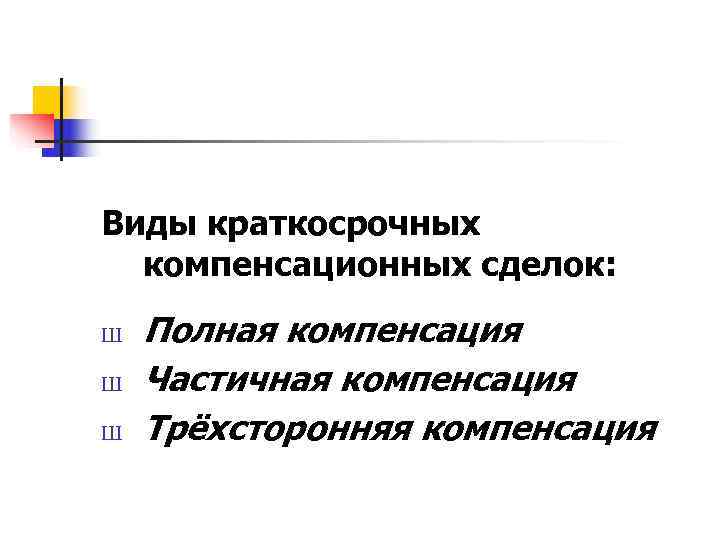 Виды краткосрочных  компенсационных сделок: Ш  Полная компенсация Ш  Частичная компенсация Ш