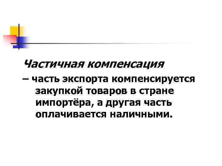 Частичная компенсация – часть экспорта компенсируется  закупкой товаров в стране  импортёра, а