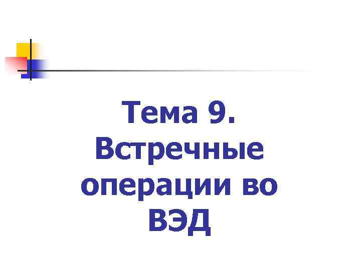  Тема 9.  Встречные операции во ВЭД 