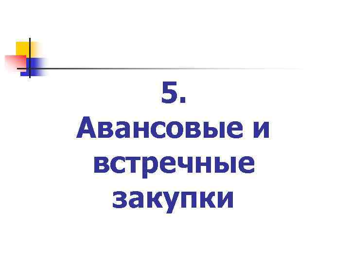  5. Авансовые и встречные  закупки 