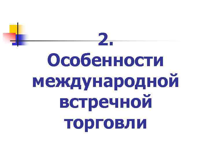  2.  Особенности международной  встречной  торговли 