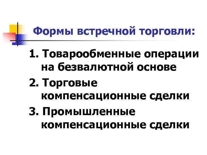 Формы встречной торговли:  1. Товарообменные операции  на безвалютной основе 2. Торговые 
