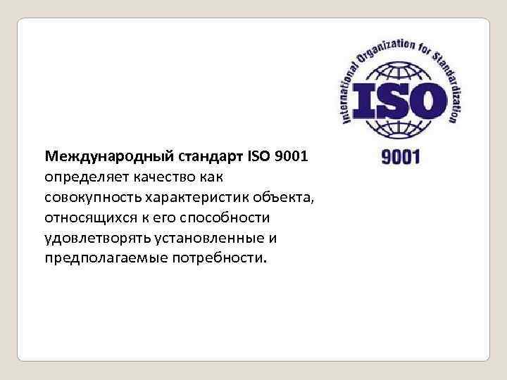 Международный стандарт ISO 9001 определяет качество как совокупность характеристик объекта, относящихся к его способности