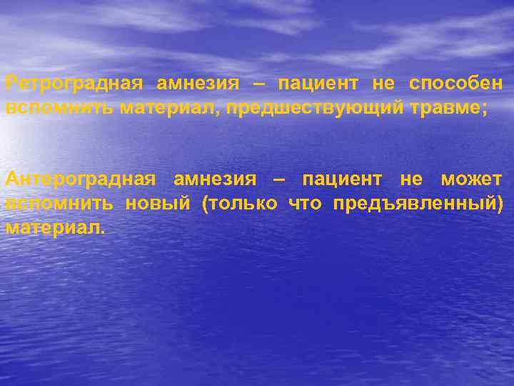 Ретроградная амнезия – пациент не способен вспомнить материал, предшествующий травме;  Антероградная амнезия –