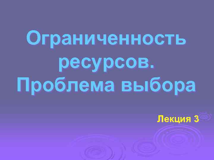 Ограниченность ресурсов. Проблема выбора  Лекция 3 