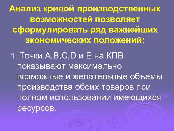 Анализ кривой производственных возможностей позволяет сформулировать ряд важнейших  экономических положений: 1. Точки А,