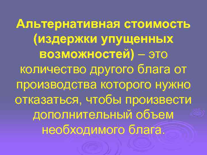 Альтернативная стоимость  (издержки упущенных возможностей) – это количество другого блага от производства которого