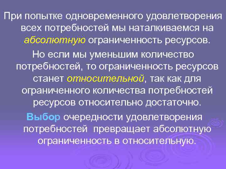 При попытке одновременного удовлетворения  всех потребностей мы наталкиваемся на абсолютную ограниченность ресурсов. 