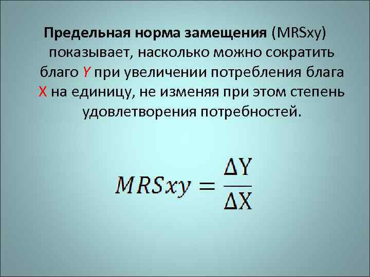  Предельная норма замещения (MRSxy)  показывает, насколько можно сократить благо Y при увеличении