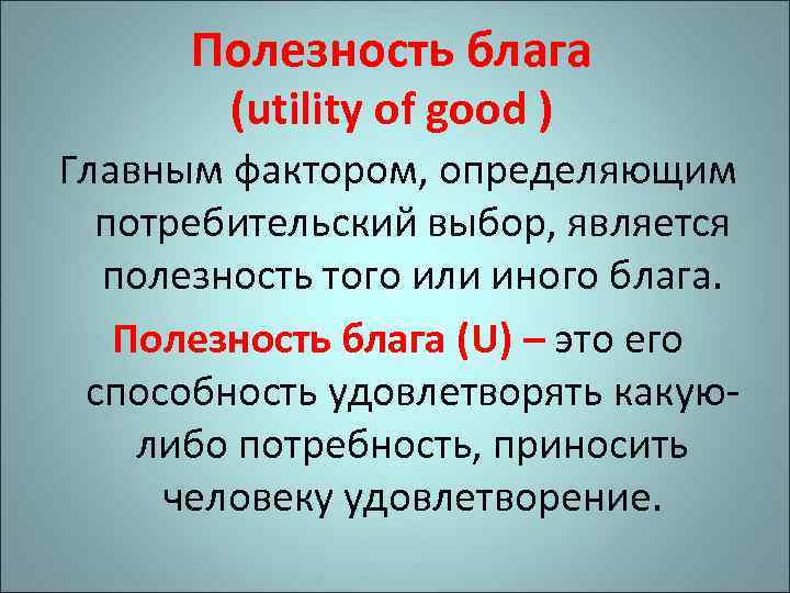  Полезность блага   (utility of good ) Главным фактором, определяющим  потребительский