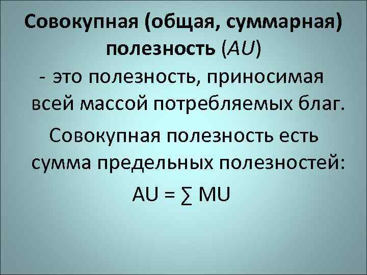 Совокупная (общая, суммарная)   полезность (АU)  - это полезность, приносимая  всей