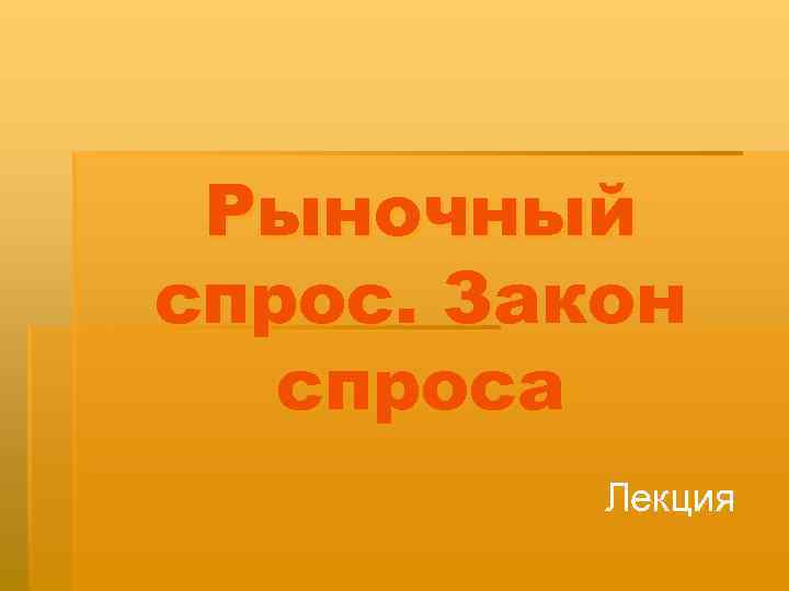  Рыночный спрос. Закон  спроса  Лекция 
