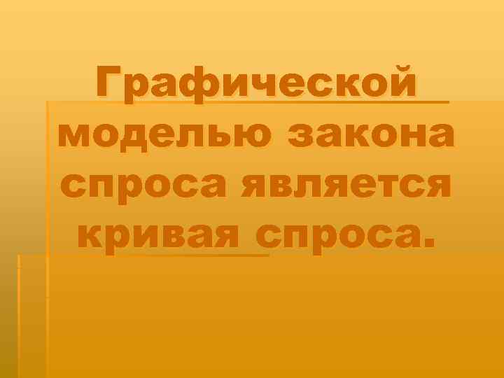  Графической моделью закона спроса является кривая спроса. 