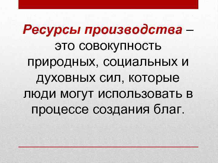 Ресурсы производства –  это совокупность природных, социальных и  духовных сил, которые люди