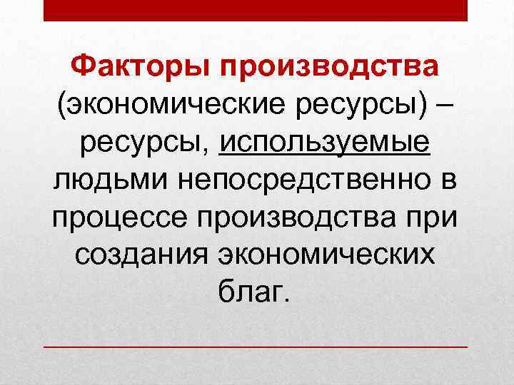  Факторы производства (экономические ресурсы) –  ресурсы, используемые людьми непосредственно в процессе производства