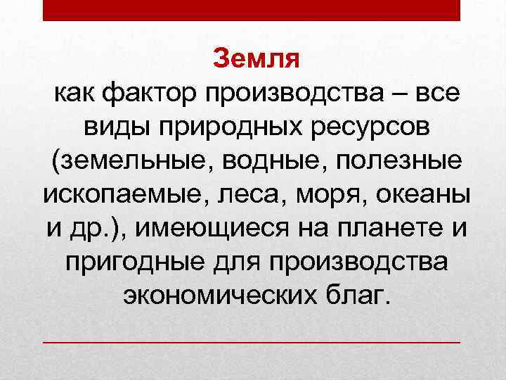   Земля как фактор производства – все виды природных ресурсов (земельные, водные,