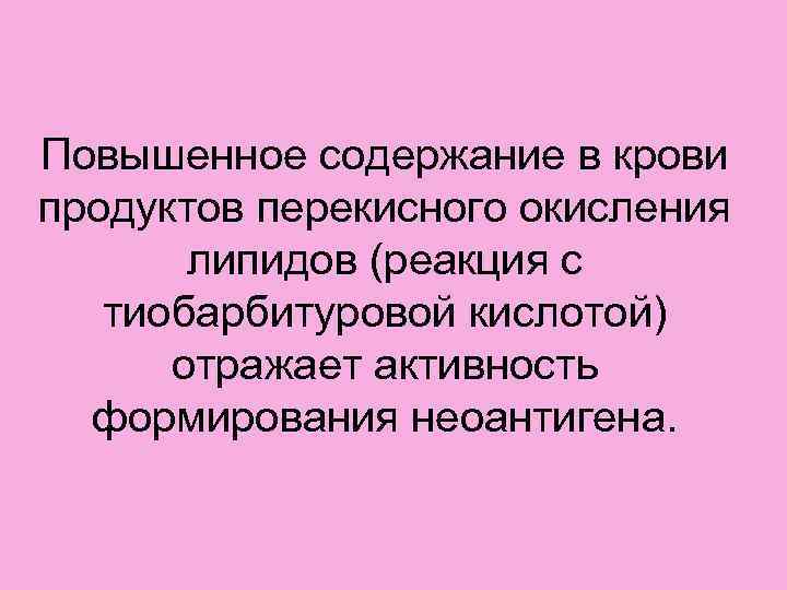 Повышенное содержание в крови продуктов перекисного окисления  липидов (реакция с  тиобарбитуровой кислотой)