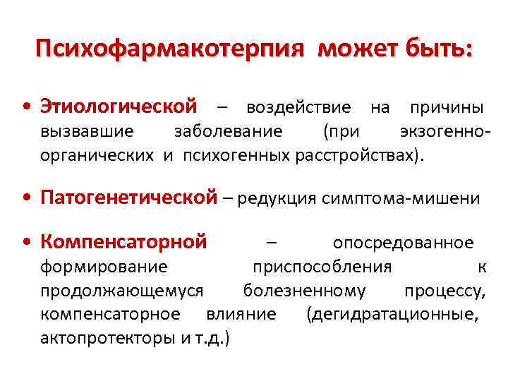  Психофармакотерпия может быть:  • Этиологической – воздействие на причины  вызвавшие заболевание