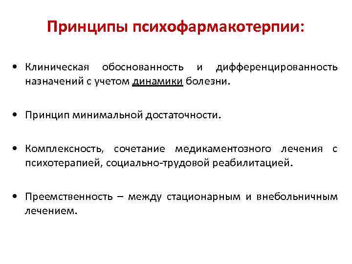  Принципы психофармакотерпии:  • Клиническая обоснованность и дифференцированность  назначений с учетом динамики
