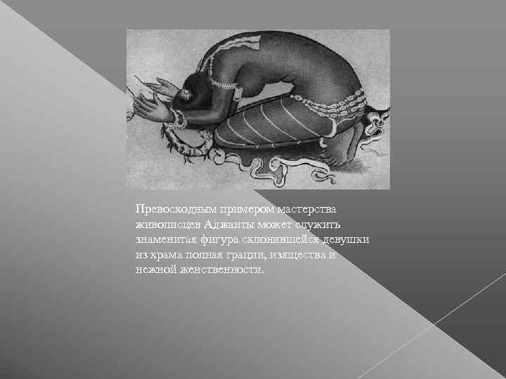 Превосходным примером мастерства живописцев Аджанты может служить знаменитая фигура склонившейся девушки из храма полная