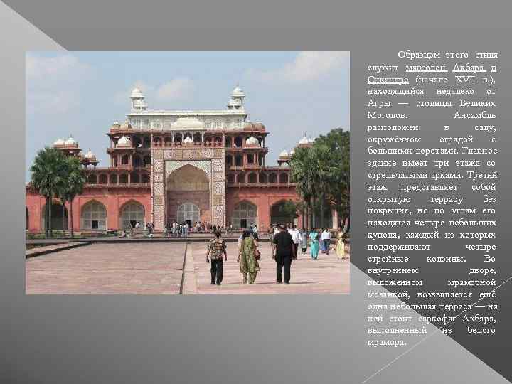  Образцом этого стиля служит мавзолей Акбара в Сикандре (начало XVII в. ),