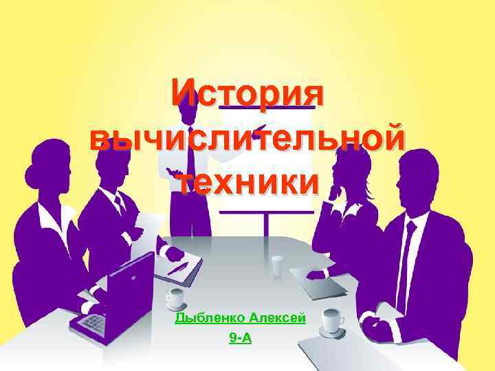   История вычислительной техники Дыбленко Алексей   9 -А 
