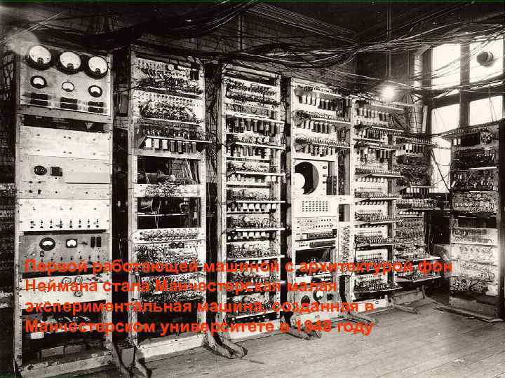 Первой работающей машиной с архитектурой фон Неймана стала Манчестерская малая экспериментальная машина, созданная в