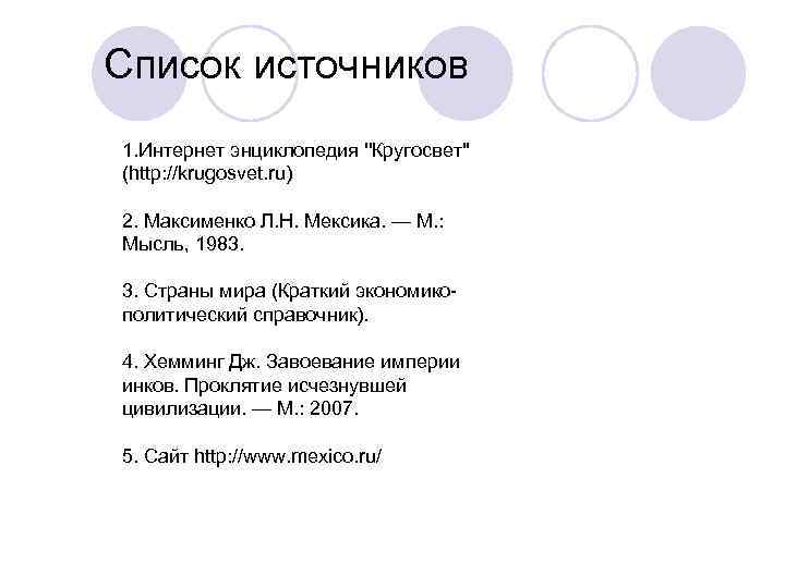 Список источников 1. Интернет энциклопедия ''Кругосвет'' (http: //krugosvet. ru) 2. Максименко Л. Н. Мексика.