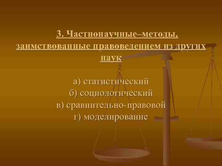  3. Частнонаучные–методы, заимствованные правоведением из других   наук   а)