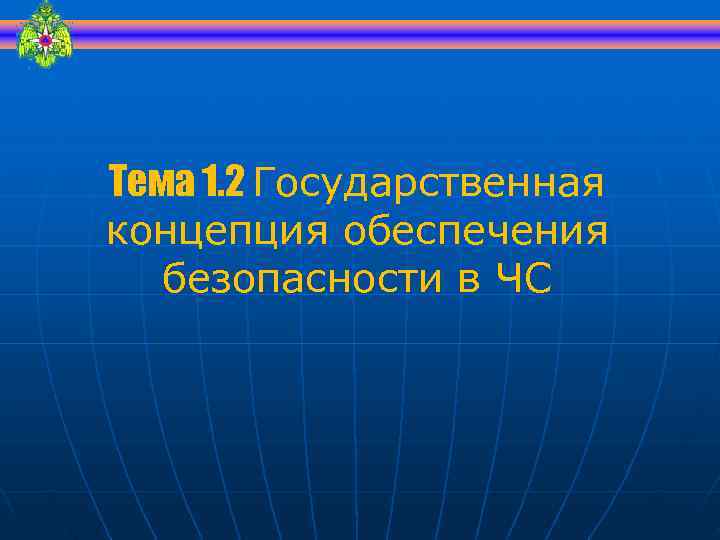 Тема 1. 2 Государственная концепция обеспечения  безопасности в ЧС 