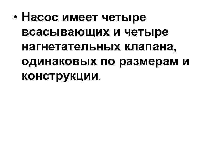  • Насос имеет четыре  всасывающих и четыре  нагнетательных клапана,  одинаковых