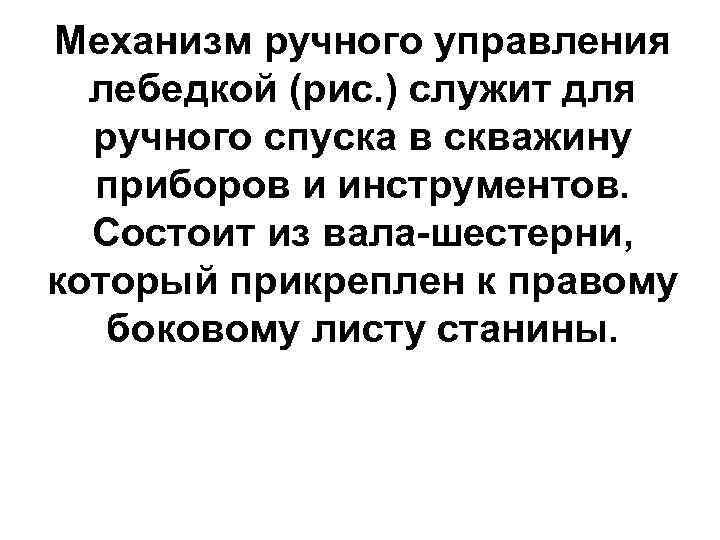 Механизм ручного управления  лебедкой (рис. ) служит для  ручного спуска в скважину