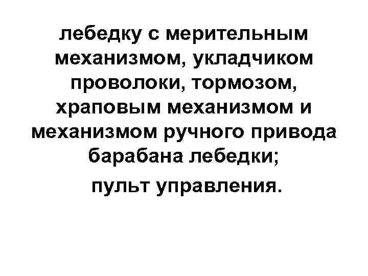  лебедку с мерительным  механизмом, укладчиком  проволоки, тормозом,  храповым механизмом и