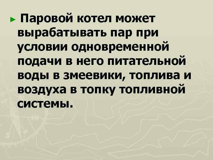 ►  Паровой котел может вырабатывать пар при условии одновременной подачи в него питательной